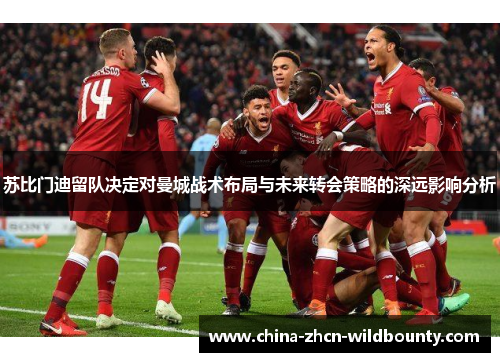 苏比门迪留队决定对曼城战术布局与未来转会策略的深远影响分析