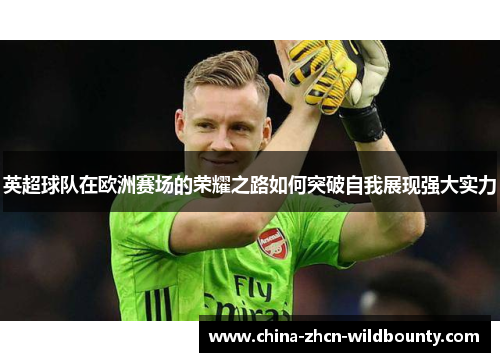 英超球队在欧洲赛场的荣耀之路如何突破自我展现强大实力 英超球队在欧洲赛场的荣耀之路如何突破自我展现强大实力