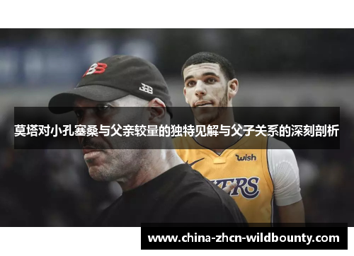 莫塔对小孔塞桑与父亲较量的独特见解与父子关系的深刻剖析 莫塔对小孔塞桑与父亲较量的独特见解与父子关系的深刻剖析