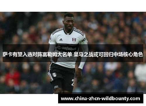 萨卡有望入选对阵富勒姆大名单 皇马之战或可回归中场核心角色 萨卡有望入选对阵富勒姆大名单 皇马之战或可回归中场核心角色