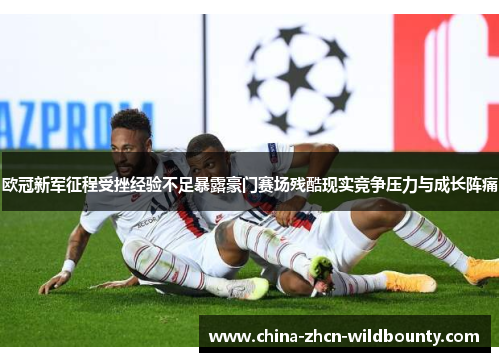 欧冠新军征程受挫经验不足暴露豪门赛场残酷现实竞争压力与成长阵痛 欧冠新军征程受挫经验不足暴露豪门赛场残酷现实竞争压力与成长阵痛