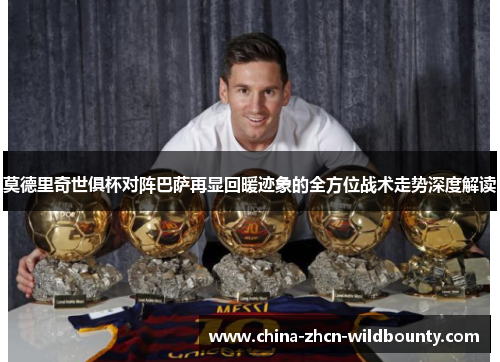 莫德里奇世俱杯对阵巴萨再显回暖迹象的全方位战术走势深度解读 莫德里奇世俱杯对阵巴萨再显回暖迹象的全方位战术走势深度解读