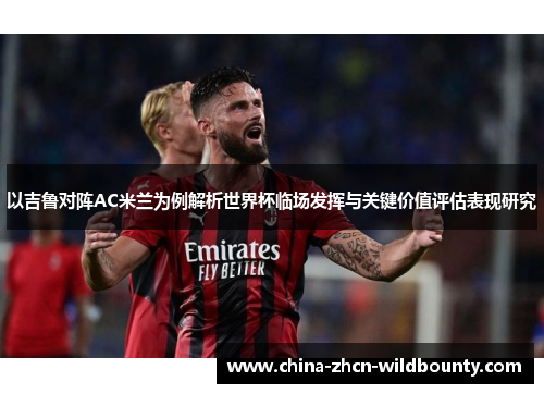 以吉鲁对阵AC米兰为例解析世界杯临场发挥与关键价值评估表现研究 以吉鲁对阵AC米兰为例解析世界杯临场发挥与关键价值评估表现研究