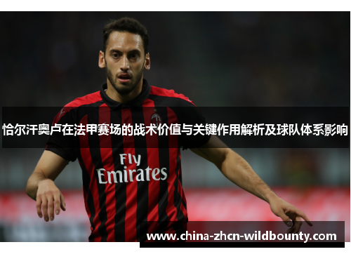 恰尔汗奥卢在法甲赛场的战术价值与关键作用解析及球队体系影响 恰尔汗奥卢在法甲赛场的战术价值与关键作用解析及球队体系影响