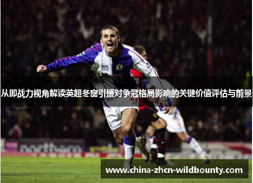 从即战力视角解读英超冬窗引援对争冠格局影响的关键价值评估与前景 从即战力视角解读英超冬窗引援对争冠格局影响的关键价值评估与前景