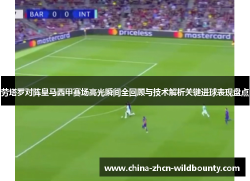 劳塔罗对阵皇马西甲赛场高光瞬间全回顾与技术解析关键进球表现盘点 劳塔罗对阵皇马西甲赛场高光瞬间全回顾与技术解析关键进球表现盘点