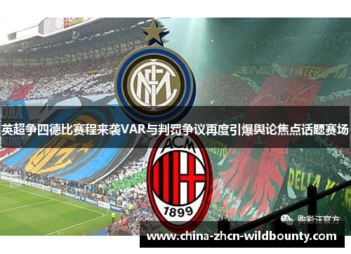英超争四德比赛程来袭VAR与判罚争议再度引爆舆论焦点话题赛场 英超争四德比赛程来袭VAR与判罚争议再度引爆舆论焦点话题赛场