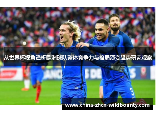 从世界杯视角透析欧洲球队整体竞争力与格局演变趋势研究观察