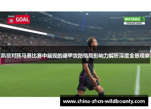 凯恩对阵马赛比赛中展现的德甲攻防格局影响力解析深度全景观察