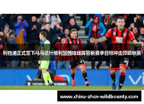 利物浦正式签下马马达什维利加强锋线阵容新赛季目标冲击顶级联赛
