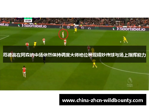 厄德高在阿森纳中场依然保持调度大师地位展现精妙传球与场上指挥能力 厄德高在阿森纳中场依然保持调度大师地位展现精妙传球与场上指挥能力