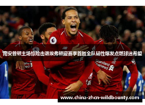 南安普顿主场惊险击退埃弗顿迎赛季首胜全队韧性爆发点燃球迷希望 南安普顿主场惊险击退埃弗顿迎赛季首胜全队韧性爆发点燃球迷希望