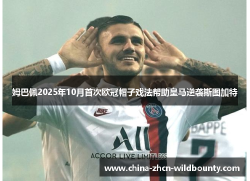 姆巴佩2025年10月首次欧冠帽子戏法帮助皇马逆袭斯图加特