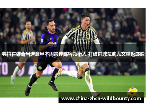 弗拉霍维奇当选意甲本周最佳阵容领衔人 打破进球荒助尤文重返巅峰 弗拉霍维奇当选意甲本周最佳阵容领衔人 打破进球荒助尤文重返巅峰