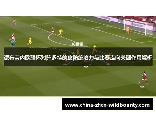 德布劳内欧联杯对阵多特的攻防统治力与比赛走向关键作用解析 德布劳内欧联杯对阵多特的攻防统治力与比赛走向关键作用解析