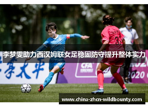李梦雯助力西汉姆联女足稳固防守提升整体实力