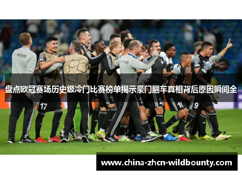 盘点欧冠赛场历史级冷门比赛榜单揭示豪门翻车真相背后原因瞬间全