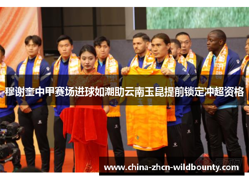 穆谢奎中甲赛场进球如潮助云南玉昆提前锁定冲超资格 穆谢奎中甲赛场进球如潮助云南玉昆提前锁定冲超资格