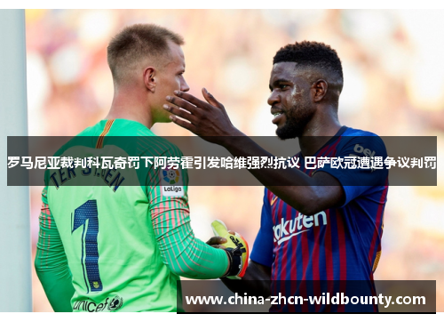 罗马尼亚裁判科瓦奇罚下阿劳霍引发哈维强烈抗议 巴萨欧冠遭遇争议判罚 罗马尼亚裁判科瓦奇罚下阿劳霍引发哈维强烈抗议 巴萨欧冠遭遇争议判罚