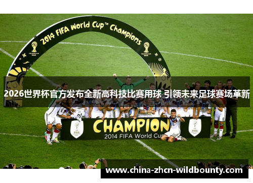 2026世界杯官方发布全新高科技比赛用球 引领未来足球赛场革新