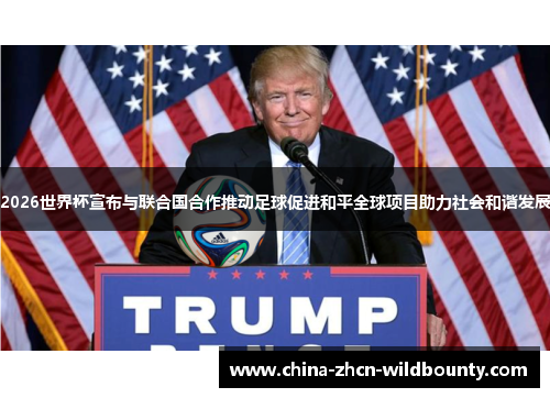 2026世界杯宣布与联合国合作推动足球促进和平全球项目助力社会和谐发展 2026世界杯宣布与联合国合作推动足球促进和平全球项目助力社会和谐发展