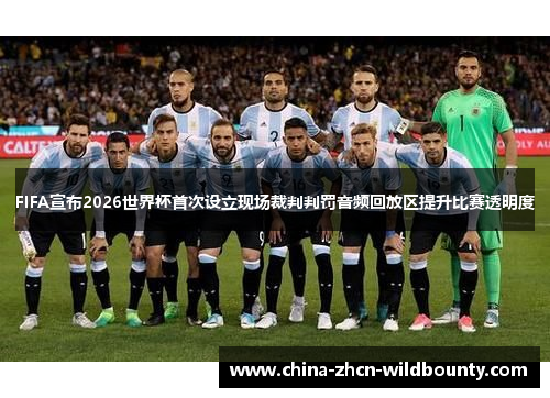 FIFA宣布2026世界杯首次设立现场裁判判罚音频回放区提升比赛透明度