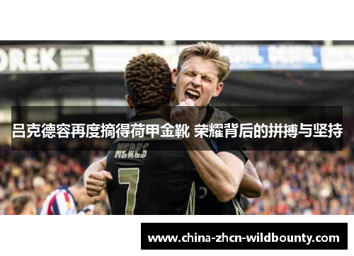 吕克德容再度摘得荷甲金靴 荣耀背后的拼搏与坚持