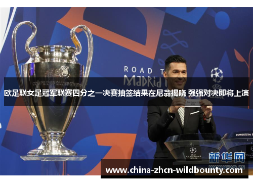 欧足联女足冠军联赛四分之一决赛抽签结果在尼翁揭晓 强强对决即将上演