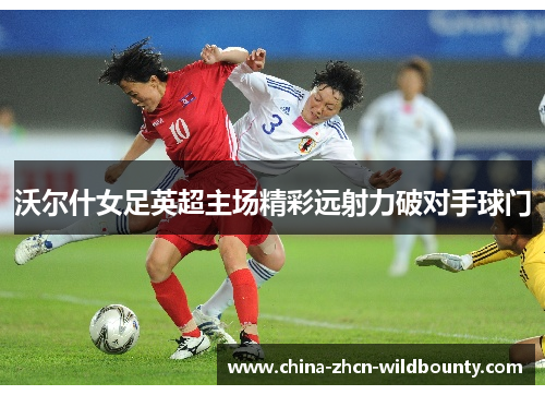 沃尔什女足英超主场精彩远射力破对手球门