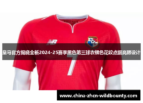 皇马官方揭晓全新2024-25赛季黑色第三球衣银色花纹点缀亮眼设计