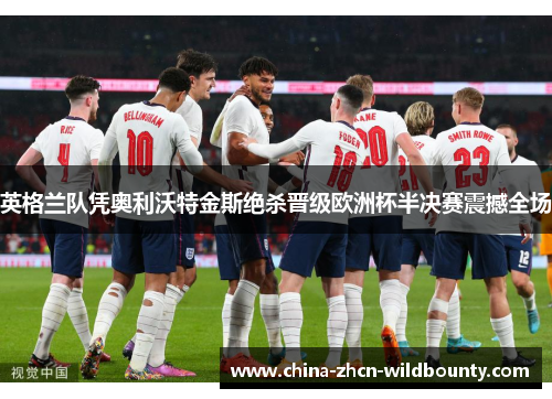 英格兰队凭奥利沃特金斯绝杀晋级欧洲杯半决赛震撼全场