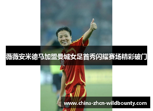 薇薇安米德马加盟曼城女足首秀闪耀赛场精彩破门