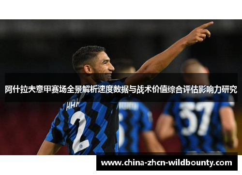阿什拉夫意甲赛场全景解析速度数据与战术价值综合评估影响力研究