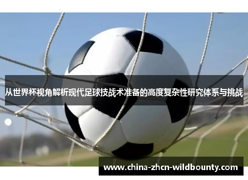 从世界杯视角解析现代足球技战术准备的高度复杂性研究体系与挑战