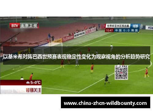 以基米希对阵巴西世预赛表现稳定性变化为观察视角的分析趋势研究