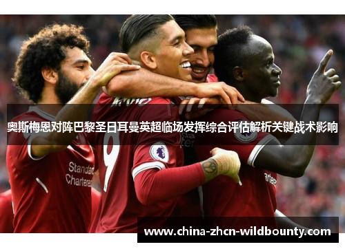 奥斯梅恩对阵巴黎圣日耳曼英超临场发挥综合评估解析关键战术影响