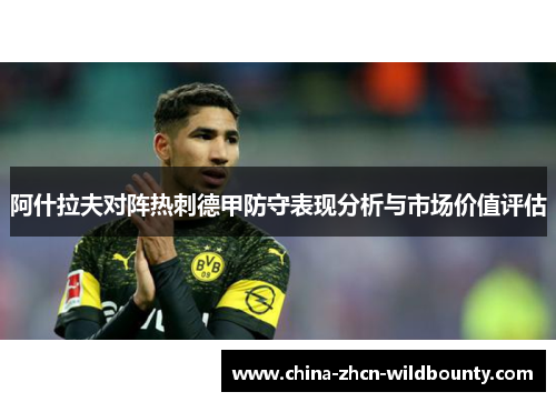 阿什拉夫对阵热刺德甲防守表现分析与市场价值评估
