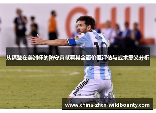 从福登在美洲杯的防守贡献看其全面价值评估与战术意义分析