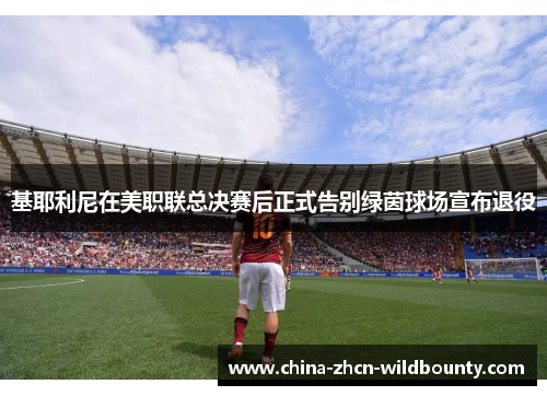 基耶利尼在美职联总决赛后正式告别绿茵球场宣布退役 基耶利尼在美职联总决赛后正式告别绿茵球场宣布退役