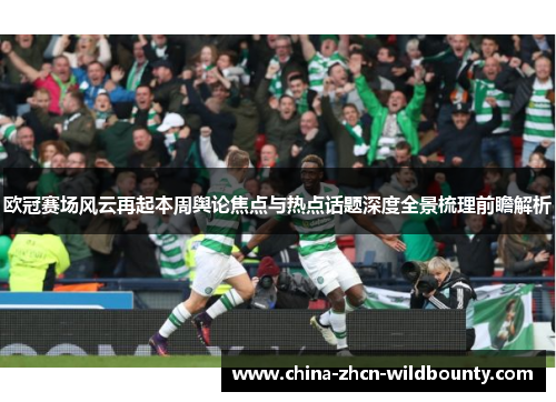 欧冠赛场风云再起本周舆论焦点与热点话题深度全景梳理前瞻解析